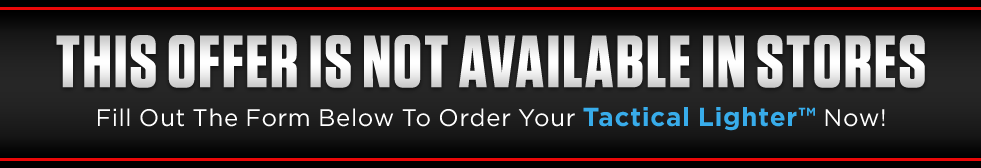 Fill out the form below to order your Tactical Lighter™ now!